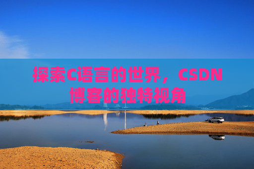 探索C语言的世界，CSDN博客的独特视角